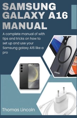 Samsung Galaxy A16 Manual for Beginners and Seniors: A complete manual with tips and tricks on how to set up and use your Samsung galaxy A16 like a pro.