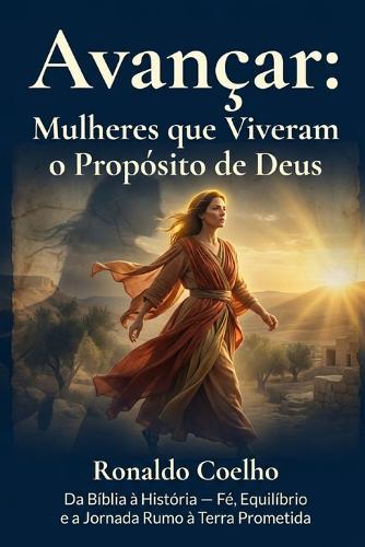Avançar: Mulheres que viveram o propósito de Deus: Da Bíblia à História - Fé, Equilíbrio e a Jornada Rumo à Terra Prometida