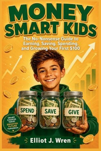 Money Smart Kids Ages 8-12: The No-Nonsense Guide to Earning, Saving, Spending, and Growing Your First $100