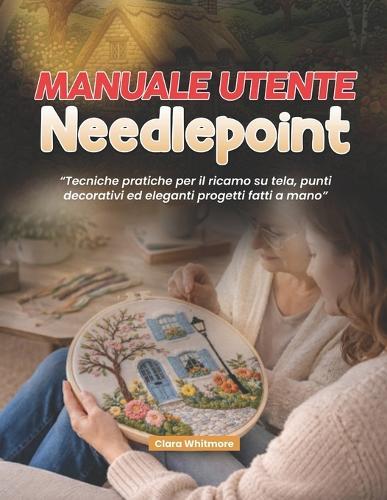 Manuale utente Needlepoint: Tecniche pratiche per il ricamo su tela, punti decorativi ed eleganti progetti fatti a mano.