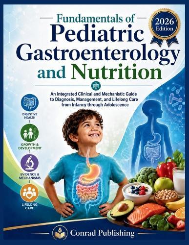 Fundamentals of Pediatric Gastroenterology and Nutrition: An Integrated Clinical and Mechanistic Guide to Diagnosis, Management, and Lifelong Care from Infancy through Adolescence