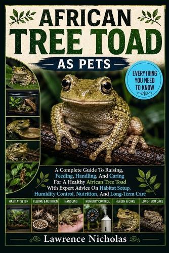African Tree Toad as Pets: A Complete Guide To Raising, Feeding, Handling, And Caring For A Healthy African Tree Toad With Expert Advice On Habitat Setup, Humidity Control, Nutrition, And Long-Term Care