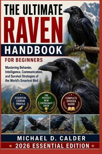The Ultimate Raven Handbook for Beginners: Mastering Behavior, Intelligence, Communication, and Survival Strategies of the World's Smartest Bird
