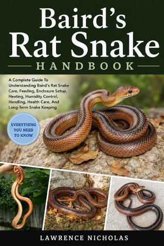 Baird's Rat Snake Handbook: A Complete Guide To Understanding Baird's Rat Snake Care, Feeding, Enclosure Setup, Heating, Humidity Control, Handling, Health Care, And Long-Term Snake Keeping