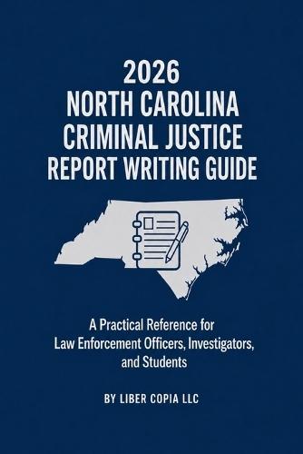 2026 North Carolina Criminal Justice Report Writing Guide: A Practical Reference for Law Enforcement Officers, Investigators, and Students