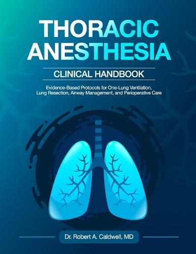 Thoracic Anesthesia Clinical Handbook: Evidence-Based Protocols for One-Lung Ventilation, Lung Resection, Airway Management, and Perioperative Care