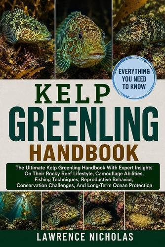 Kelp Greenling Handbook: The Ultimate Kelp Greenling Handbook With Expert Insights On Their Rocky Reef Lifestyle, Camouflage Abilities, Fishing Techniques, Reproductive Behavior, Conservation Challenges, And Long-Term Ocean Protection
