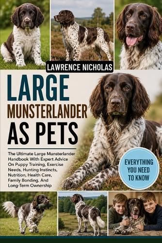 Large Munsterlander as Pets: The Ultimate Large Munsterlander Handbook With Expert Advice On Puppy Training, Exercise Needs, Hunting Instincts, Nutrition, Health Care, Family Bonding, And Long-Term Ownership