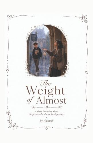 The Weight of Almost: A short love story about the person who almost loved you back