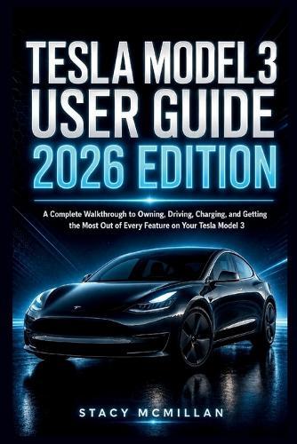 Tesla Model 3 User Guide - 2026 Edition: A Complete Walkthrough to Owning, Driving, Charging, and Getting the Most Out of Every Feature on Your Tesla Model 3