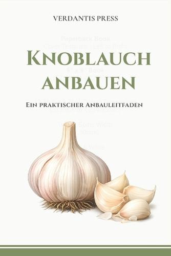 Knoblauch anbauen: Ein praktischer Anbauleitfaden