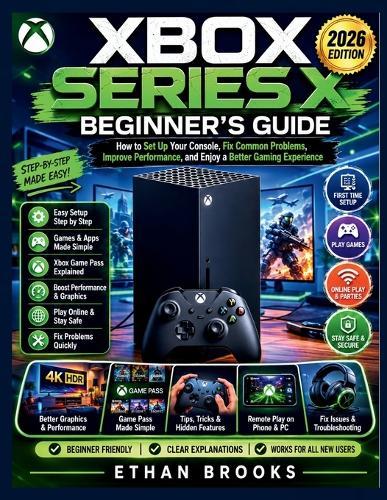 Xbox Series X Beginner's Guide 2026: How to Set Up Your Console, Fix Common Problems, Improve Performance, and Enjoy a Better Gaming Experience