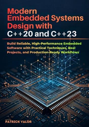 Modern Embedded Systems Design with C++20 and C++23: Build Reliable, High-Performance Embedded Software with Practical Techniques, Real Projects, and Production-Ready Workflows