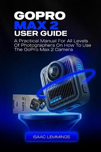 Go Pro Max 2 User Guide: A Practical Manual for All Levels of Photographers on How to Use the Gorpo Max 2 Camera