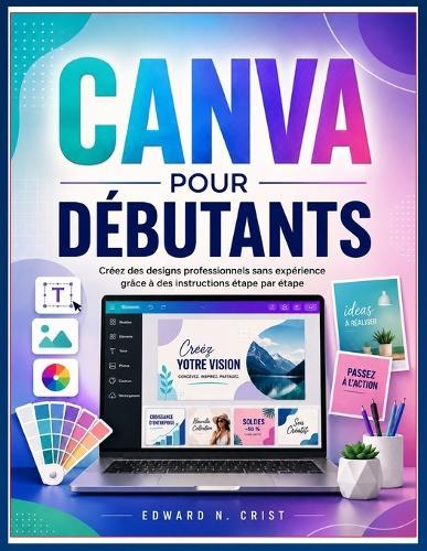 Canva Pour Débutants: Créez des designs professionnels sans expérience grâce à des instructions étape par étape