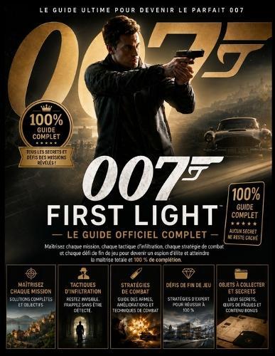 007 First Light Guide Officiel Complet Du Jeu: Maîtrisez chaque mission, tactique d'infiltration, stratégie de combat et défi final pour atteindre la maîtrise totale de l'espionnage et un taux de complétion de 100 %.
