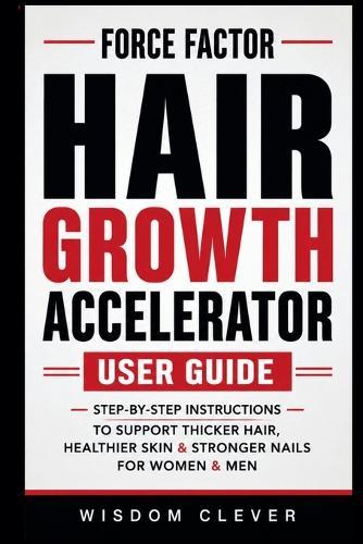 Force Factor Hair Growth Accelerator User Guide: Step-by-Step Instructions to Support Thicker Hair, Healthier Skin & Stronger Nails for Women & Men
