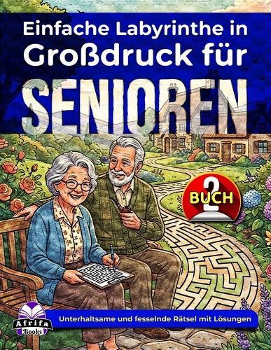 Einfache Labyrinthe in Großdruck für Senioren: Entspannende Denkspiele und Rätsel für ältere Erwachsene (Band 2): Unterhaltsame und fesselnde Rätsel mit Lösungen