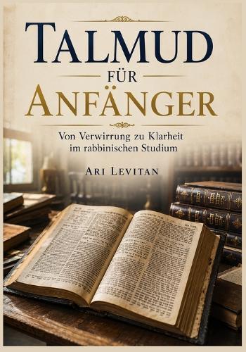 Talmud für Anfänger: Von Verwirrung zu Klarheit im rabbinischen Studium