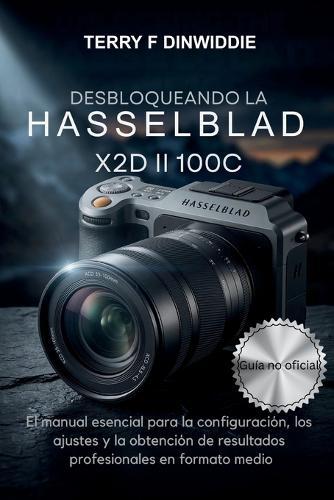 Desbloqueando La Hasselblad X2d II 100c: El manual esencial para la configuración, los ajustes y la obtención de resultados profesionales en formato medio