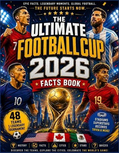 The Ultimate Football Cup 2026 Facts Book: Epic Facts, Legendary Moments, Stadiums, Superstars, and the Future of Global Football