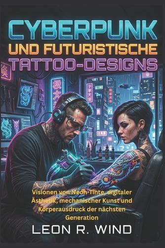 Cyberpunk und futuristische Tattoo-Designs: Visionen von Neon-Tinte, digitaler Ästhetik, mechanischer Kunst und Körperausdruck der nächsten Generation