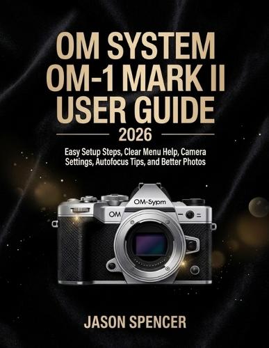 OM System OM-1 Mark II User Guide 2026: Easy Setup Steps, Clear Menu Help, Camera Settings, Autofocus Tips, and Better Photos