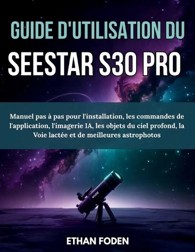 Guide d'utilisation du Seestar S30 Pro: Manuel pas à pas pour l'installation, les commandes de l'application, l'imagerie IA, les objets du ciel profond, la Voie lactée et de meilleures astrophotos