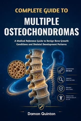 Complete Guide To Multiple Osteochondromas: A Medical Reference Guide to Benign Bone Growth Conditions and Skeletal Development Patterns