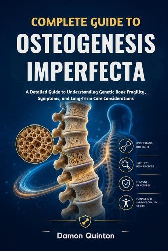 Complete Guide To Osteogenesis Imperfecta: A Detailed Guide to Understanding Genetic Bone Fragility, Symptoms, and Long-Term Care Considerations