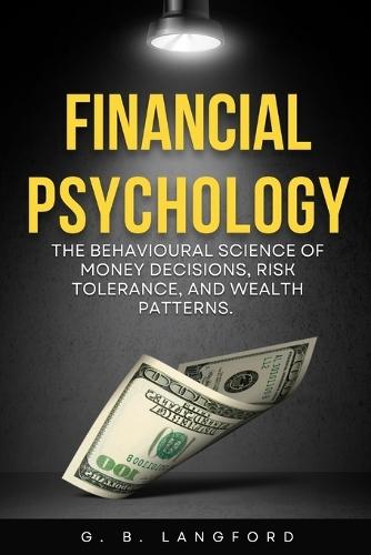 Financial Psychology: The Behavioural Science of Money Decisions, Risk Tolerance, and Wealth Patterns