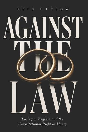 Against the Law: Loving v. Virginia and the Constitutional Right to Marry