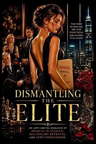 Dismantling the Elite: An Anti-Grovel Romance of Medical Blackmail, Billionaire Betrayal, and Zero Forgiveness