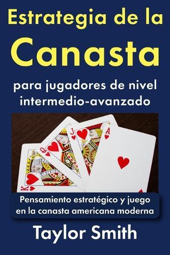 Estrategia de la Canasta para jugadores de nivel intermedio-avanzado: Pensamiento estratégico y juego en la canasta americana moderna