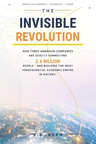 The Invisible Revolution: How Three American Companies Are Quietly Connecting 2.6 Billion People-and Building the Most Consequential Economic Empire in History