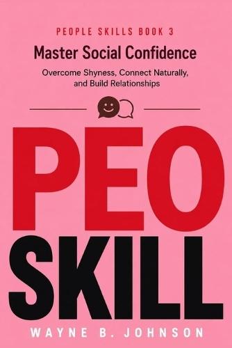 People Skills Book 3: Master Social Confidence: Overcome Shyness, Connect Naturally, and Build Relationships