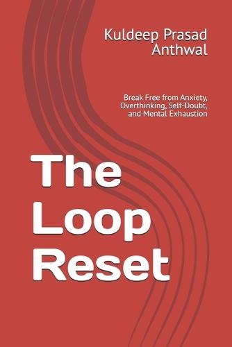 The Loop Reset: Break Free from Anxiety, Overthinking, Self-Doubt, and Mental Exhaustion