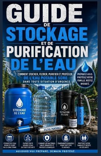 Guide de stockage et de purification de l'eau.: Comment stocker, filtrer, purifier et protéger l'eau potable sûre en cas d'urgence.