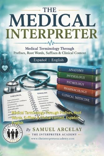 The Medical Interpreter: Medical Terminology Through Prefixes, Root Words, Suffixes & Clinical Context. Español English