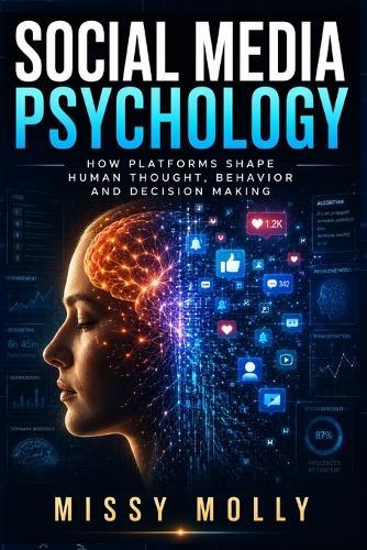 Social Media Psychology: How Platforms Shape Human Thought, Behavior and Decision Making