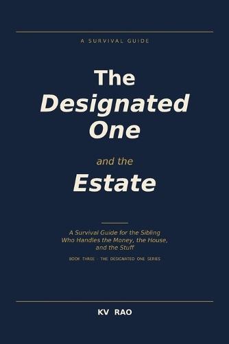 The Designated One and the Estate: A Survival Guide for the Sibling Who Handles the Money, the House, and the Stuff