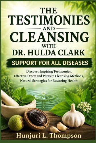 The Testimonies and Cleansing with Dr. Hulda Clark Support for All Diseases: Discover Inspiring Testimonies, Effective Detox and Parasite Cleansing Methods, Natural Strategies for Restoring Health
