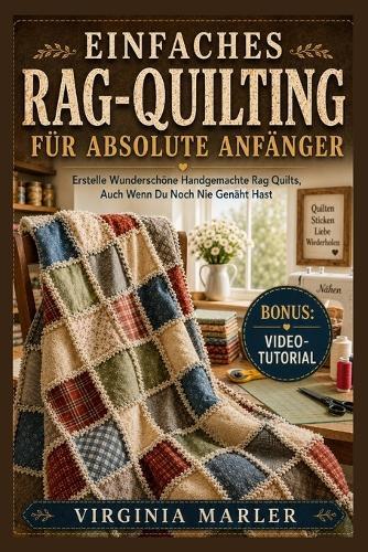 Einfaches Rag-Quilting Für Absolute Anfänger: Erstellen Sie wunderschöne handgemachte Rag Quilts, auch wenn Sie noch nie genäht haben