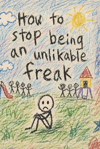 How To Stop Being An Unlikable Freak: A Brutally Honest Guide to Self-Awareness, Social Survival, and Not Letting Your Damage Run the Room