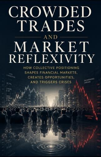 Crowded Trades and Market Reflexivity: How Collective Positioning Shapes Financial Markets, Creates Opportunities, and Triggers Crises