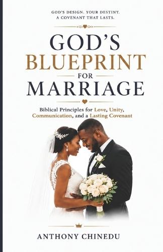 God's Blueprint for Marriage: Biblical Principles for Love, Unity, Communication, and a Lasting Covenant
