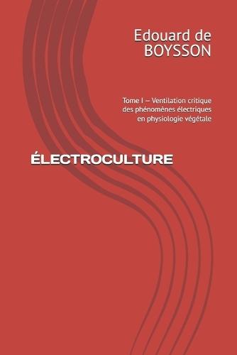 Électroculture: Tome I - Ventilation critique des phénomènes électriques en physiologie végétale