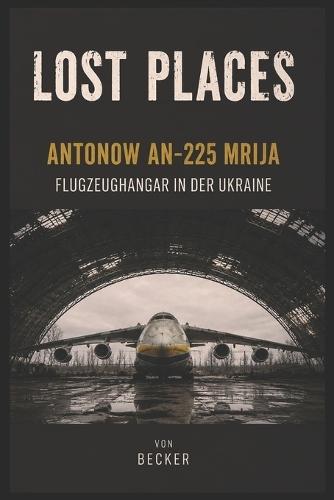 Lost Places I Antonow An-225 Mrija - Flugzeughangar in der Ukraine: Die Geschichte der Antonow An 225 Mrija