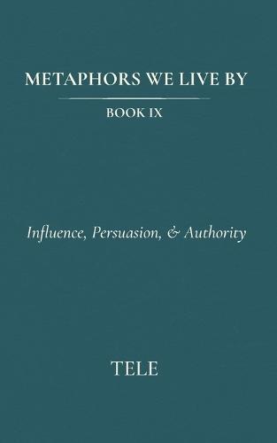 Metaphors We Live By: Book IX: Influence, Persuasion, & Authority