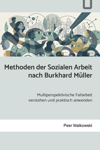 Methoden der Sozialen Arbeit nach Burkhard Müller: Multiperspektivische Fallarbeit verstehen und praktisch anwenden